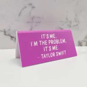 Desk Sign: Taylor "It's me, I'm the problem."